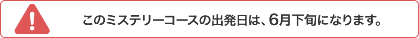 このミステリーコースの出発日は、6月下旬になります。