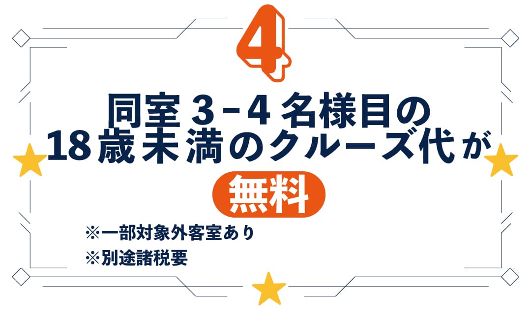 同室3ｰ4名様目の18歳未満のクルーズ代が無料（一部対象外客室あり）