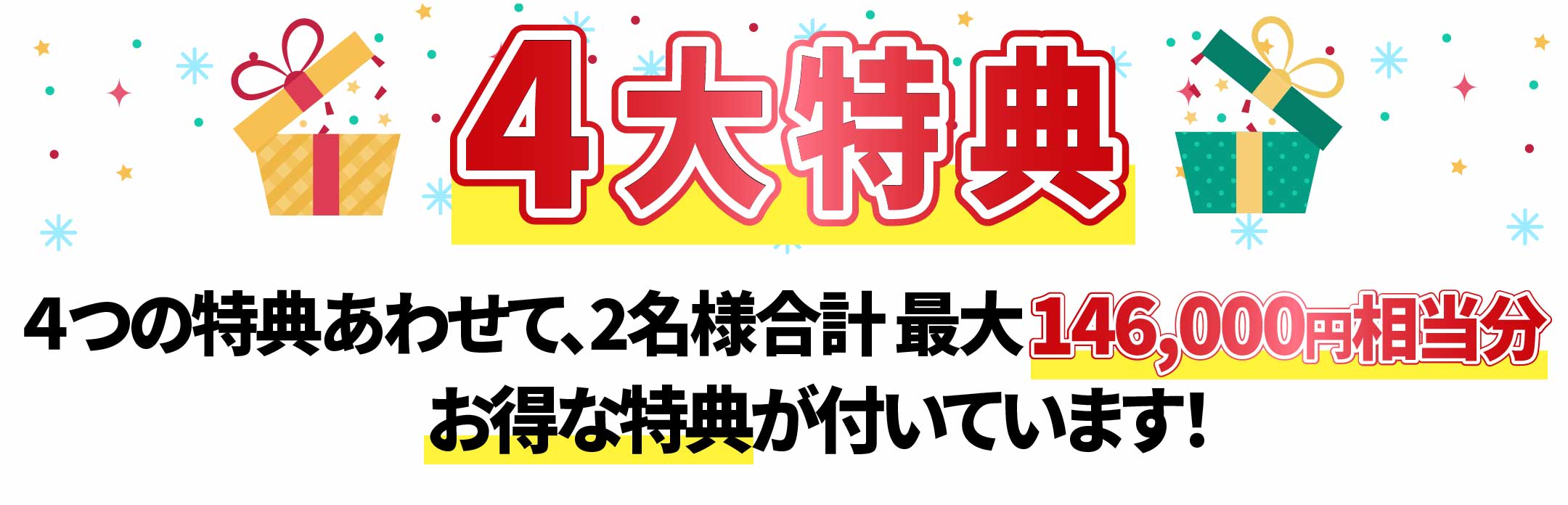 4大特典 4つの特典あわせて、2名様合計 最大146,000円相当分 お得な特典が付いています!