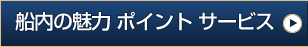 船内の魅力ポイントサービス