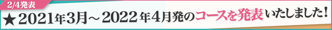 2021年3月〜2022年4月のコースを発表いたしました!