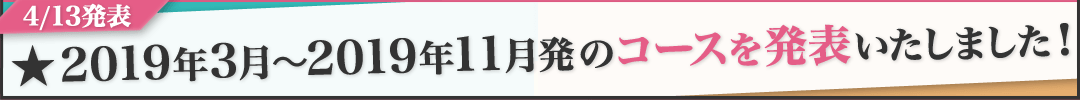 2019年3月〜2019年11月のコースを発表いたしました!