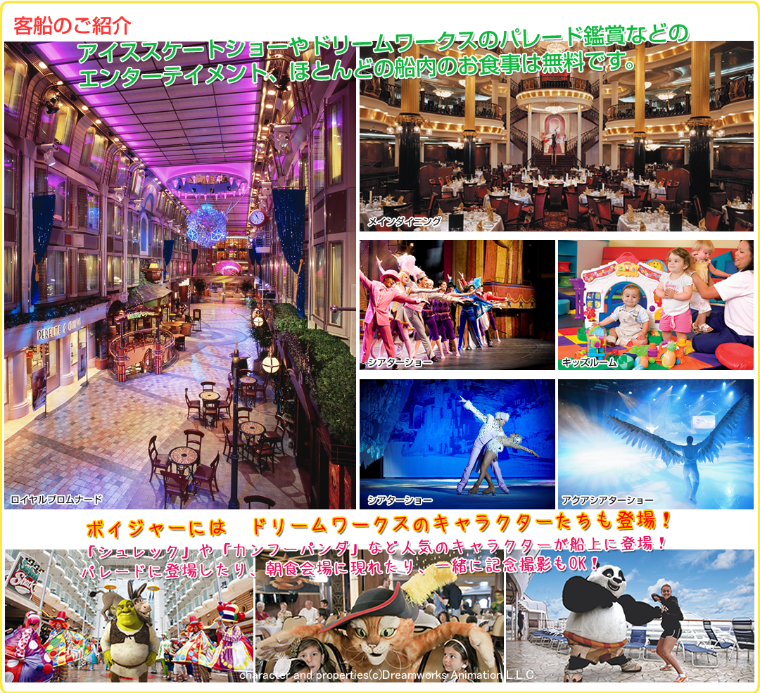 客船のご案内 アイススケートショーやドリームワークスのパレード鑑賞などのエンター英メント、ほどん度の船内のお食事は無料です。