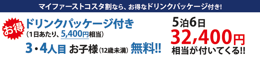 マイファーストコスタ割なら32,400円相当のお得なドリンクパッケージ付き！