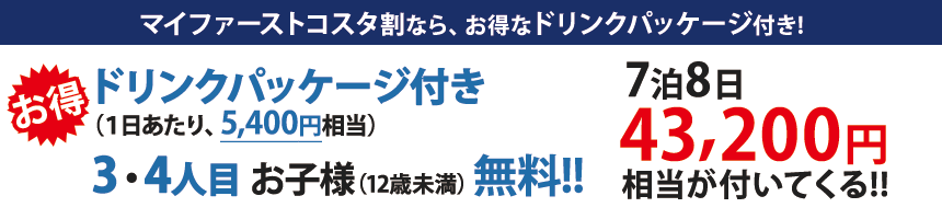 マイファーストコスタ割なら43,200円相当のお得なドリンクパッケージ付き！